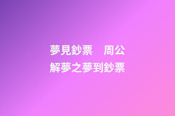 夢見鈔票　周公解夢之夢到鈔票